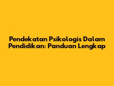 Pendekatan Psikologis Dalam Pendidikan: Panduan Lengkap