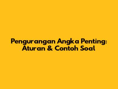 Pengurangan Angka Penting: Aturan & Contoh Soal