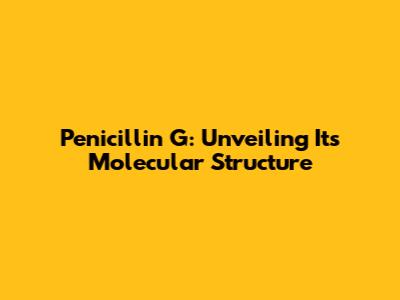 Penicillin G: Unveiling Its Molecular Structure