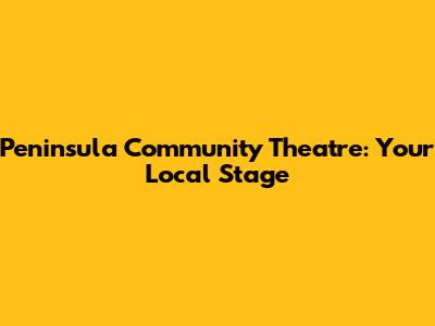 Peninsula Community Theatre: Your Local Stage