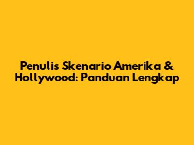 Penulis Skenario Amerika & Hollywood: Panduan Lengkap