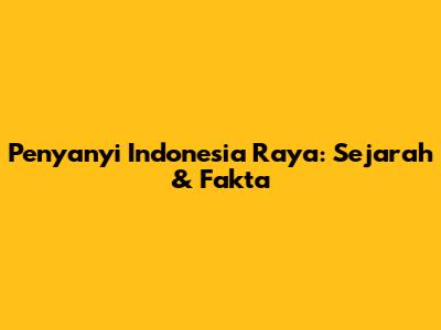 Penyanyi Indonesia Raya: Sejarah & Fakta