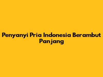 Penyanyi Pria Indonesia Berambut Panjang