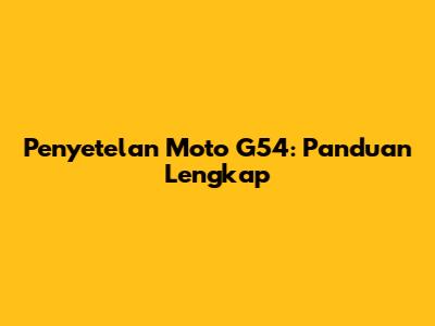 Penyetelan Moto G54: Panduan Lengkap