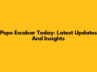 Pepe Escobar Today: Latest Updates And Insights