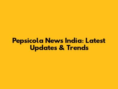 Pepsicola News India: Latest Updates & Trends