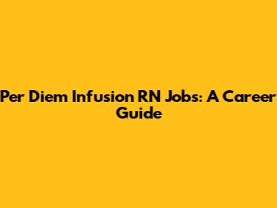 Per Diem Infusion RN Jobs: A Career Guide