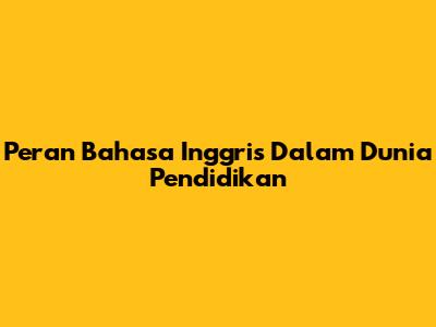Peran Bahasa Inggris Dalam Dunia Pendidikan