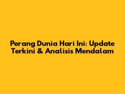 Perang Dunia Hari Ini: Update Terkini & Analisis Mendalam