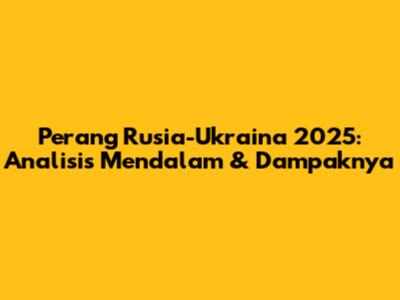 Perang Rusia-Ukraina 2025: Analisis Mendalam & Dampaknya