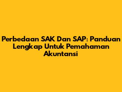 Perbedaan SAK Dan SAP: Panduan Lengkap Untuk Pemahaman Akuntansi