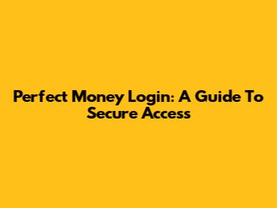Perfect Money Login: A Guide To Secure Access