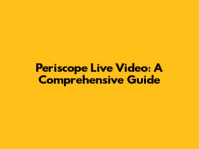 Periscope Live Video: A Comprehensive Guide