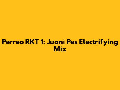 Perreo RKT 1: Juani Pe's Electrifying Mix