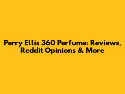 Perry Ellis 360 Perfume: Reviews, Reddit Opinions & More