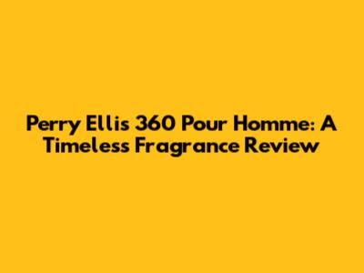 Perry Ellis 360 Pour Homme: A Timeless Fragrance Review