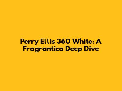 Perry Ellis 360 White: A Fragrantica Deep Dive