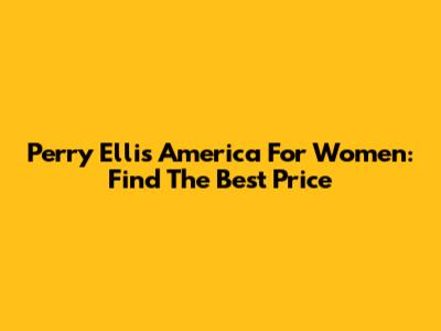 Perry Ellis America For Women: Find The Best Price