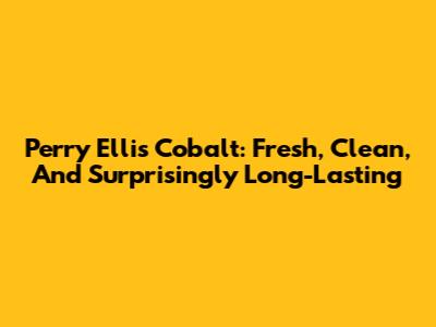 Perry Ellis Cobalt: Fresh, Clean, And Surprisingly Long-Lasting