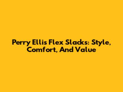Perry Ellis Flex Slacks: Style, Comfort, And Value