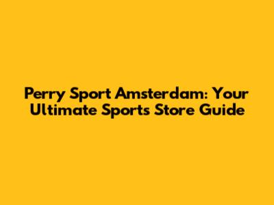 Perry Sport Amsterdam: Your Ultimate Sports Store Guide