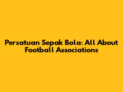 Persatuan Sepak Bola: All About Football Associations
