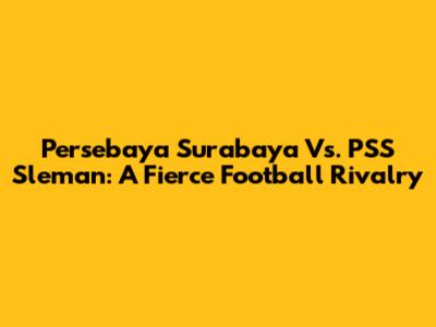 Persebaya Surabaya Vs. PSS Sleman: A Fierce Football Rivalry