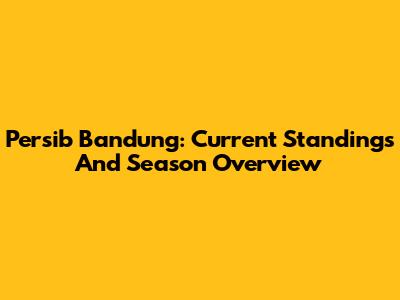 Persib Bandung: Current Standings And Season Overview