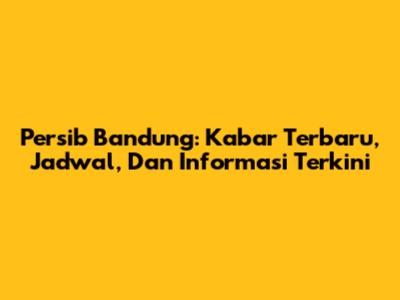 Persib Bandung: Kabar Terbaru, Jadwal, Dan Informasi Terkini