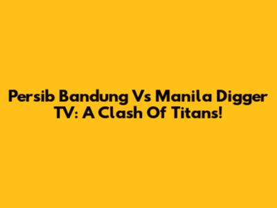 Persib Bandung Vs Manila Digger TV: A Clash Of Titans!