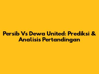 Persib Vs Dewa United: Prediksi & Analisis Pertandingan