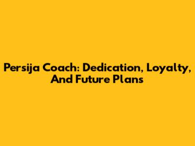 Persija Coach: Dedication, Loyalty, And Future Plans