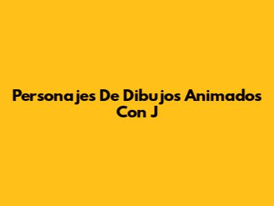 Personajes De Dibujos Animados Con J