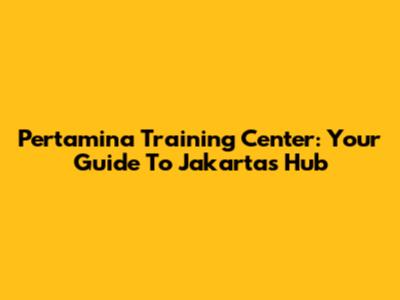 Pertamina Training Center: Your Guide To Jakarta's Hub