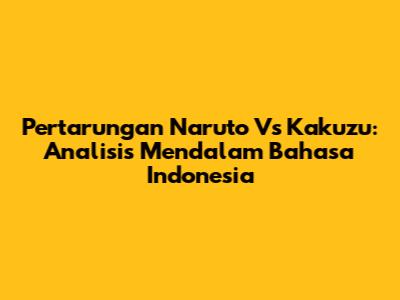 Pertarungan Naruto Vs Kakuzu: Analisis Mendalam Bahasa Indonesia