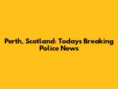Perth, Scotland: Today's Breaking Police News