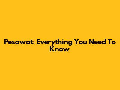 Pesawat: Everything You Need To Know