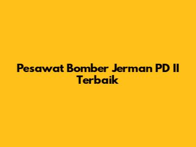 Pesawat Bomber Jerman PD II Terbaik