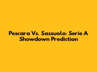 Pescara Vs. Sassuolo: Serie A Showdown Prediction