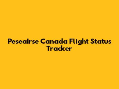 PeseaIrse Canada Flight Status Tracker