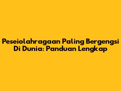 Peseiolahragaan Paling Bergengsi Di Dunia: Panduan Lengkap