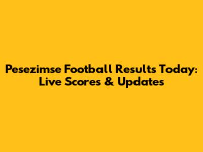 Pesezimse Football Results Today: Live Scores & Updates