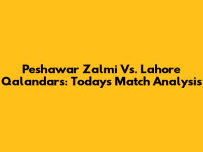 Peshawar Zalmi Vs. Lahore Qalandars: Today's Match Analysis