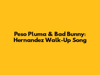 Peso Pluma & Bad Bunny: Hernandez Walk-Up Song
