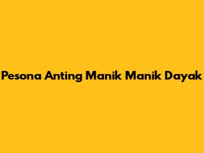 Pesona Anting Manik Manik Dayak