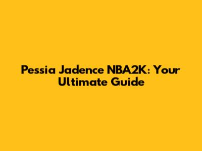 Pessia Jadence NBA2K: Your Ultimate Guide