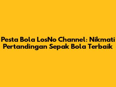 Pesta Bola LosNo Channel: Nikmati Pertandingan Sepak Bola Terbaik