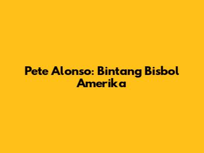 Pete Alonso: Bintang Bisbol Amerika