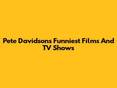 Pete Davidson's Funniest Films And TV Shows