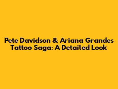 Pete Davidson & Ariana Grande's Tattoo Saga: A Detailed Look